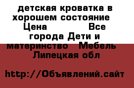 детская кроватка в хорошем состояние › Цена ­ 10 000 - Все города Дети и материнство » Мебель   . Липецкая обл.